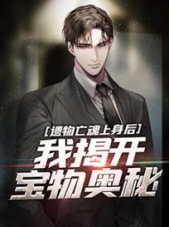遗物亡魂上身后,我揭开宝物奥秘完整版