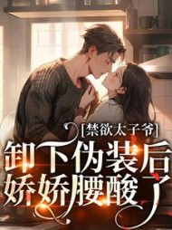 禁欲太子爷卸下伪装后,娇娇腰酸了阅读