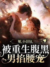 她，小泪包，被重生腹黑男掐腰宠阅读