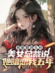 被催婚到头疼，美女总裁说她暗恋我五年