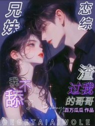 兄妹恋综！渣过我的哥哥我不舔了阅读