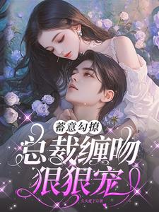 蓄意勾撩,总裁缠吻狠狠宠阅读