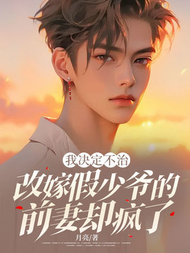 我决定不治，改嫁假少爷的前妻却疯了