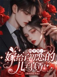 四十岁,嫁给了初恋的儿子真香阅读