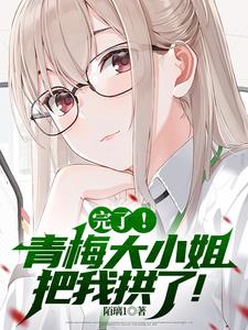 完了！青梅大小姐把我拱了