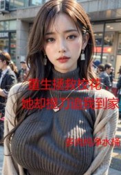 重生拯救校花,她却提刀追我到家完整版