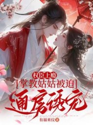 权臣上瘾，掌教姑姑被迫通房诱宠