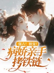 强占!独宠!病娇亲手拷铁链阅读