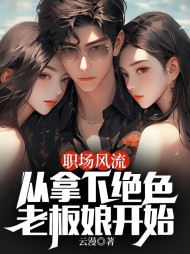 林凡张悦悦职场风流:从拿下绝色老板娘开始