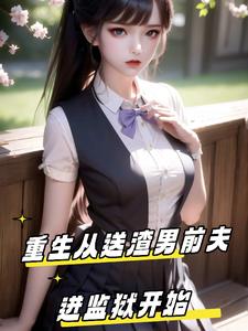 重生从送渣男前夫进监狱开始最新