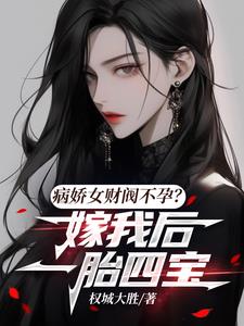 病娇女财阀不孕？嫁我后一胎四宝