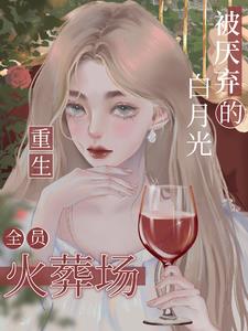 被厌弃的白月光重生，全员火葬场阅读