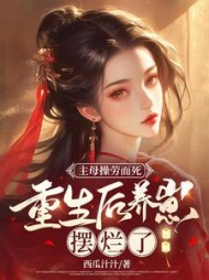 主母操劳而死,重生后养崽摆烂了西瓜汁汁著