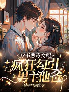 穿书恶毒女配,疯狂勾引男主他爸阅读
