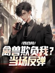 四合院:禽兽欺负我?当场反弹阅读