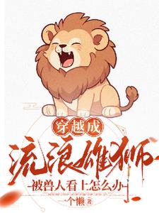 穿越成公狮子被兽人看上怎么办+后续