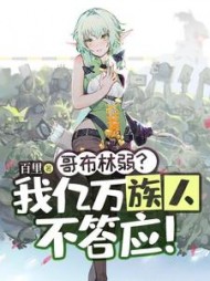 哥布林弱？我亿万族人不答应完结阅读