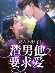 夫人不好了!渣男他要求爱阅读