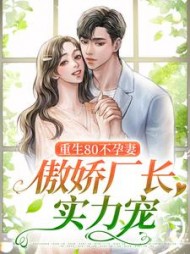 重生80不孕妻,傲娇厂长实力宠