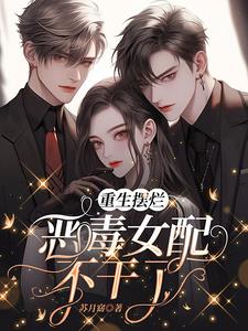 重生摆烂,恶毒女配不干了!