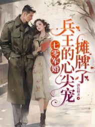 七零军婚,兵王的心尖宠摊牌了