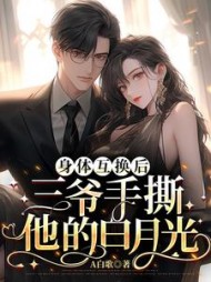 身体互换后，三爷手撕他的白月光