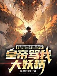 我刷视频通古今:皇帝骂我大妖精