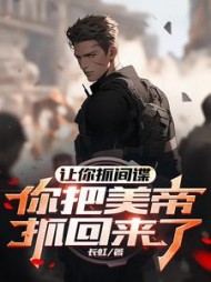 让你抓间谍，你把美帝抓回来了阅读