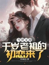 当世无敌，千岁老祖的初恋来了阅读