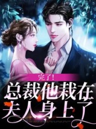 完了总裁他栽在夫人身上了花令