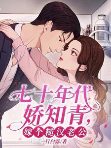 七十年代娇知青，嫁个糙汉老公