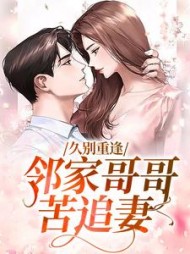 久别重逢邻家哥哥苦追妻