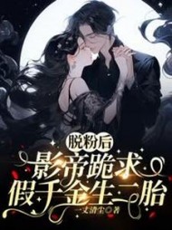 脱粉后，影帝跪求假千金生二胎