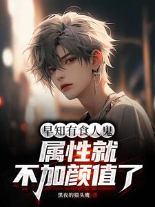 早知有食人鬼，属性就不加颜值了阅读
