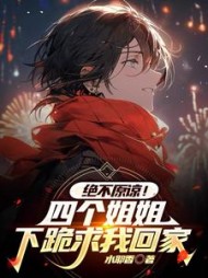 绝不原谅！四个姐姐下跪求我回家阅读