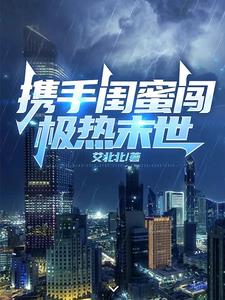 携手闺蜜闯极热末世阅读