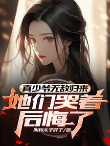 真少爷无敌归来，她们哭着后悔了阅读