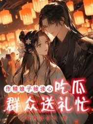 作精娘子被读心，吃瓜群众送礼忙阅读