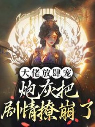 大佬放肆宠，炮灰把剧情撩崩了