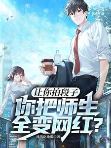 让你拍段子，你把师生全变网红