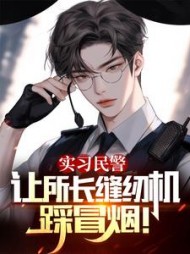 实习民警，让所长缝纫机踩冒烟