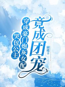 哭包公主穿成豪门女配，竟成团宠