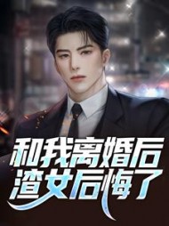 和我离婚后，渣女后悔了阅读