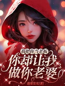 我把你当老板，你却让我做你老婆