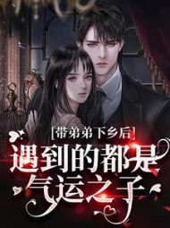 带弟弟下乡后，遇到的都是气运之子阅读