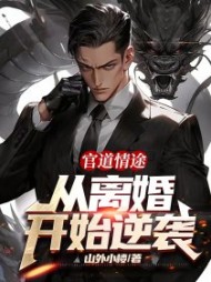 官道情途:从离婚开始逆袭山外小楼