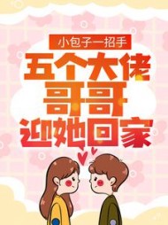 小包子一招手五个大佬哥哥迎她回家完整版
