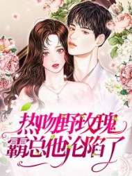 热吻野玫瑰，霸总他沦陷了阅读