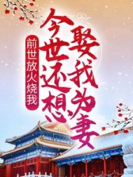 前世放火烧我今世还想娶我为妻