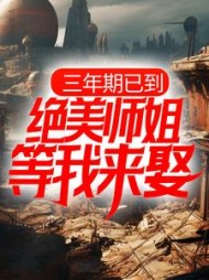 三年期已到，绝美师姐等我来娶阅读